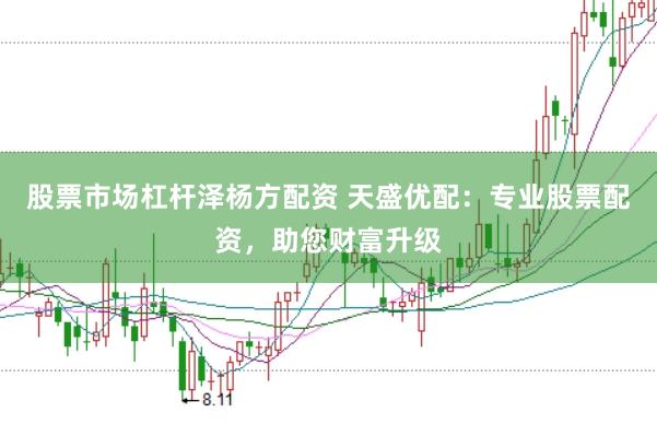 股票市场杠杆泽杨方配资 天盛优配：专业股票配资，助您财富升级