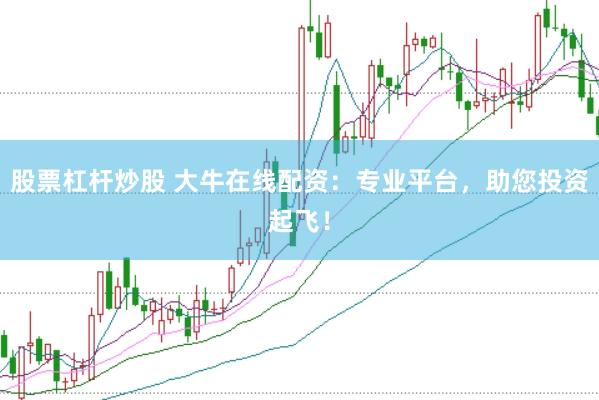 股票杠杆炒股 大牛在线配资：专业平台，助您投资起飞！
