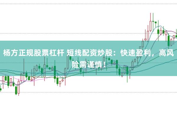 杨方正规股票杠杆 短线配资炒股：快速盈利，高风险需谨慎！