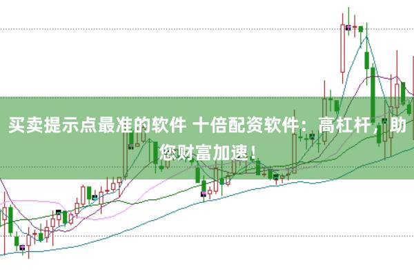 买卖提示点最准的软件 十倍配资软件：高杠杆，助您财富加速！