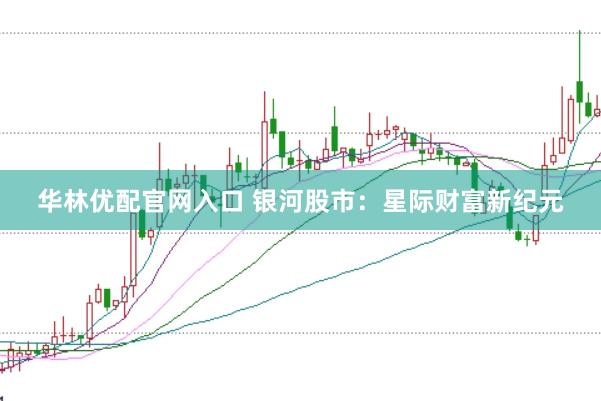 华林优配官网入口 银河股市：星际财富新纪元