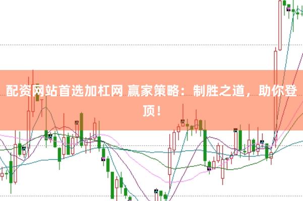 配资网站首选加杠网 赢家策略：制胜之道，助你登顶！