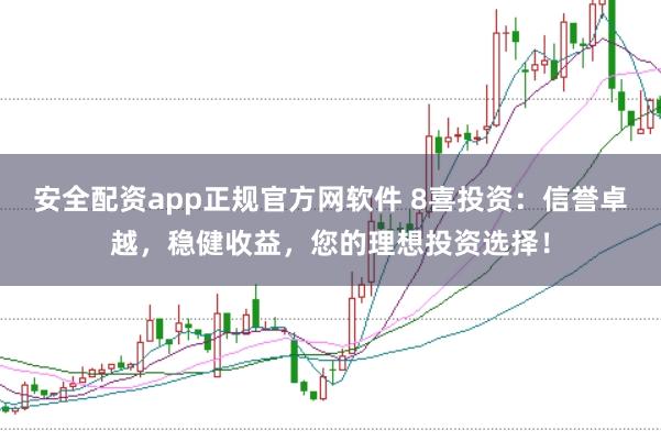 安全配资app正规官方网软件 8喜投资：信誉卓越，稳健收益，您的理想投资选择！