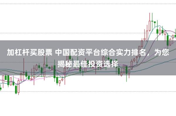 加杠杆买股票 中国配资平台综合实力排名，为您揭秘最佳投资选择