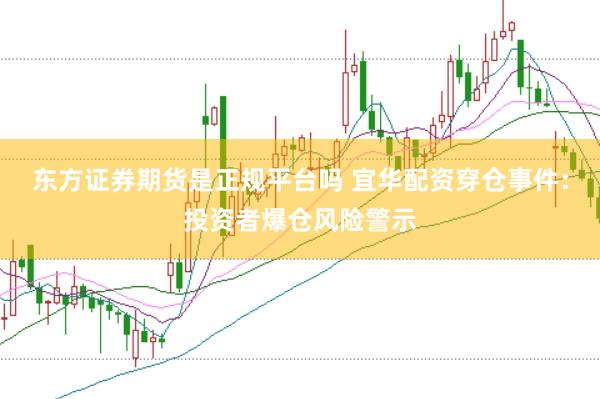 东方证券期货是正规平台吗 宜华配资穿仓事件：投资者爆仓风险警示