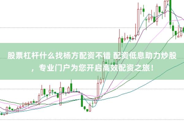 股票杠杆什么找杨方配资不错 配资低息助力炒股，专业门户为您开启高效配资之旅！