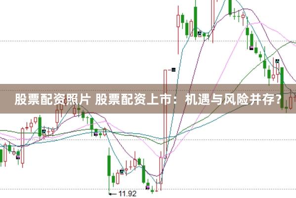 股票配资照片 股票配资上市：机遇与风险并存？