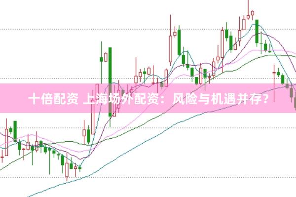 十倍配资 上海场外配资：风险与机遇并存？