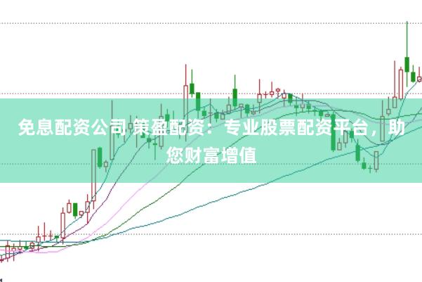 免息配资公司 策盈配资：专业股票配资平台，助您财富增值