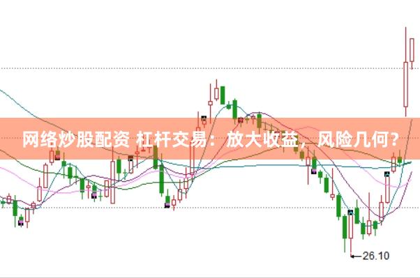 网络炒股配资 杠杆交易：放大收益，风险几何？