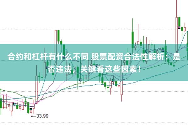 合约和杠杆有什么不同 股票配资合法性解析：是否违法，关键看这些因素！