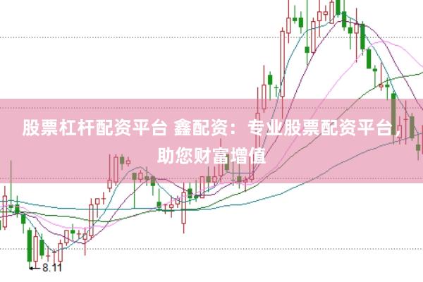 股票杠杆配资平台 鑫配资：专业股票配资平台，助您财富增值