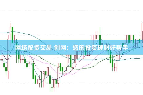 网络配资交易 创网：您的投资理财好帮手
