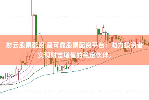 财云股票配资 最可靠股票配资平台：助力投资者实现财富增值的稳定伙伴。