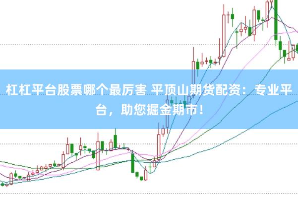 杠杠平台股票哪个最厉害 平顶山期货配资：专业平台，助您掘金期市！