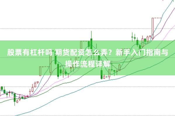 股票有杠杆吗 期货配资怎么弄？新手入门指南与操作流程详解