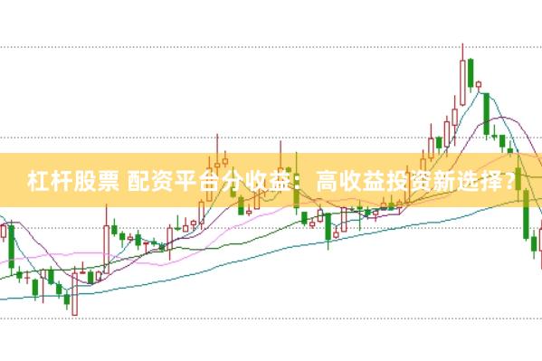 杠杆股票 配资平台分收益：高收益投资新选择？