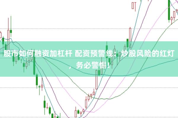 股市如何融资加杠杆 配资预警线：炒股风险的红灯，务必警惕！