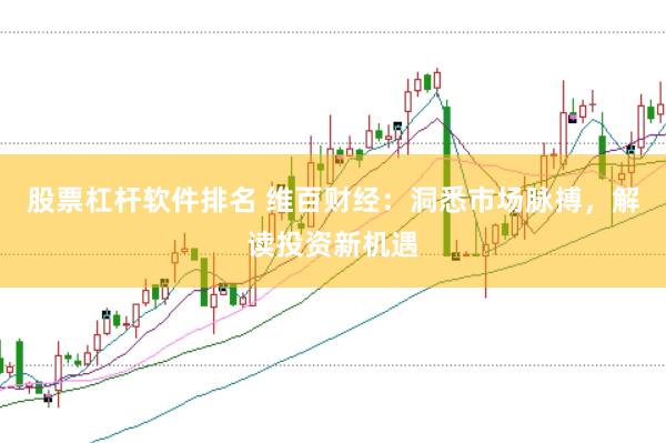 股票杠杆软件排名 维百财经：洞悉市场脉搏，解读投资新机遇