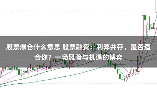 股票爆仓什么意思 股票融资：利弊并存，是否适合你？一场风险与机遇的博弈