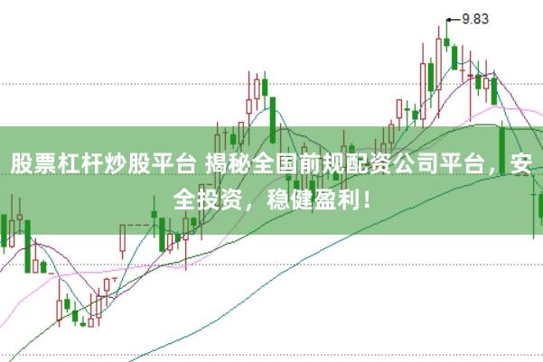 股票杠杆炒股平台 揭秘全国前规配资公司平台，安全投资，稳健盈利！