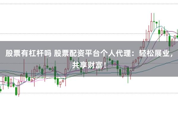 股票有杠杆吗 股票配资平台个人代理：轻松展业，共享财富！