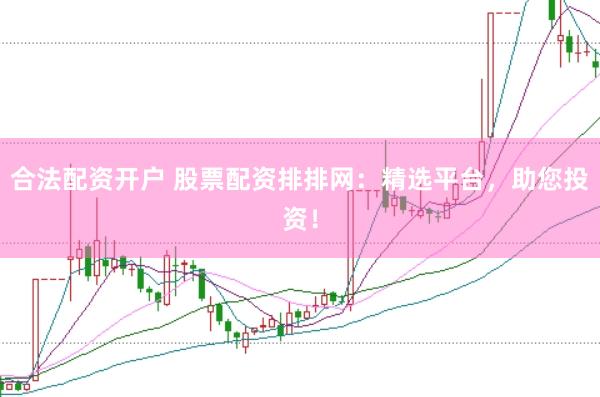 合法配资开户 股票配资排排网：精选平台，助您投资！