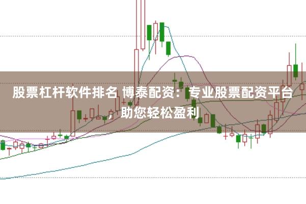 股票杠杆软件排名 博泰配资：专业股票配资平台，助您轻松盈利