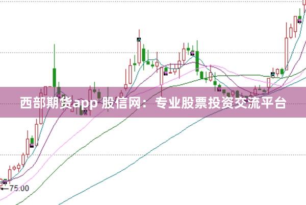 西部期货app 股信网：专业股票投资交流平台