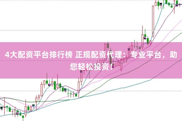 4大配资平台排行榜 正规配资代理：专业平台，助您轻松投资！