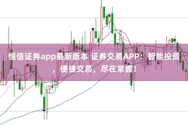 恒信证券app最新版本 证券交易APP：智能投资，便捷交易，尽在掌握！