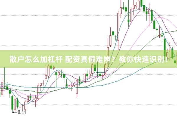 散户怎么加杠杆 配资真假难辨？教你快速识别！