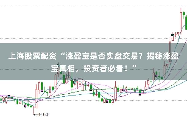 上海股票配资 “涨盈宝是否实盘交易？揭秘涨盈宝真相，投资者必看！”