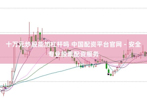 十万元炒股能加杠杆吗 中国配资平台官网 - 安全专业股票配资服务