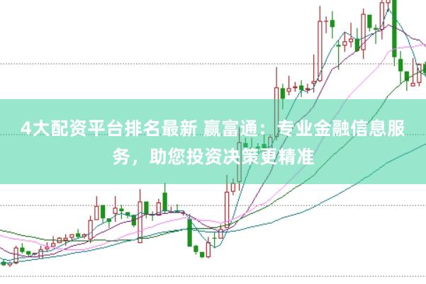 4大配资平台排名最新 赢富通：专业金融信息服务，助您投资决策更精准
