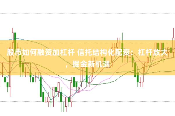股市如何融资加杠杆 信托结构化配资：杠杆放大，掘金新机遇