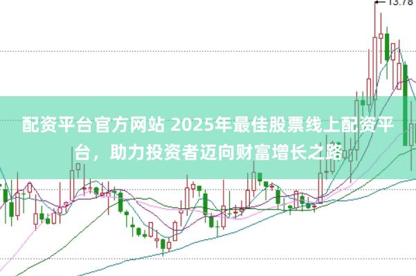 配资平台官方网站 2025年最佳股票线上配资平台，助力投资者迈向财富增长之路