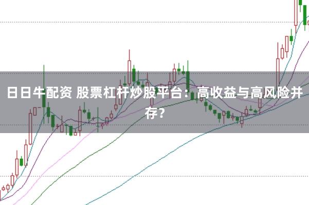 日日牛配资 股票杠杆炒股平台：高收益与高风险并存？