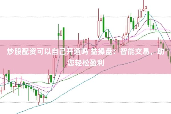炒股配资可以自己开通吗 益操盘：智能交易，助您轻松盈利