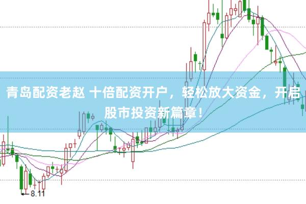青岛配资老赵 十倍配资开户，轻松放大资金，开启股市投资新篇章！