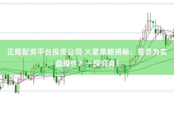 正规配资平台投资公司 火星策略揭秘：是否为实盘操作？一探究竟！