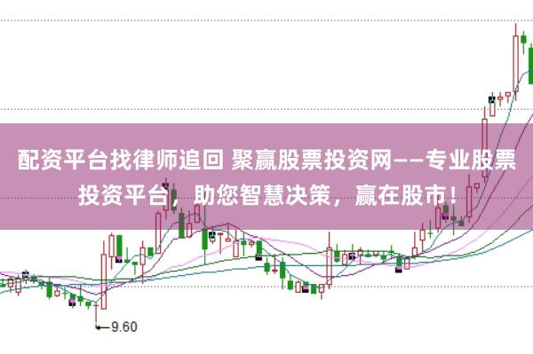 配资平台找律师追回 聚赢股票投资网——专业股票投资平台，助您智慧决策，赢在股市！