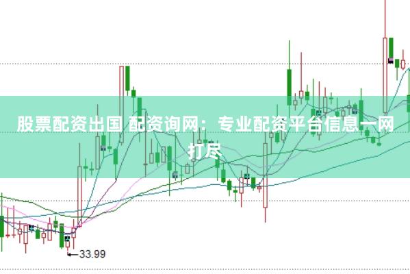股票配资出国 配资询网：专业配资平台信息一网打尽