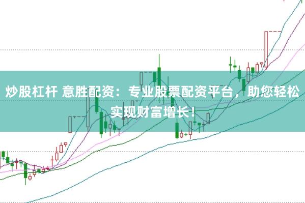 炒股杠杆 意胜配资：专业股票配资平台，助您轻松实现财富增长！