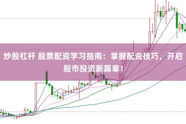 炒股杠杆 股票配资学习指南：掌握配资技巧，开启股市投资新篇章！