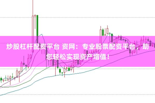 炒股杠杆配资平台 资网：专业股票配资平台，助您轻松实现资产增值！