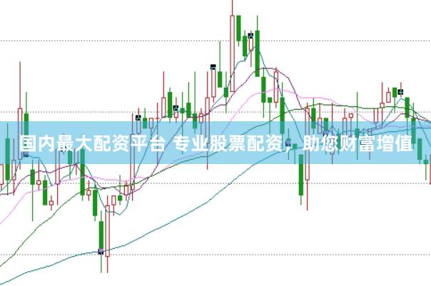 国内最大配资平台 专业股票配资，助您财富增值