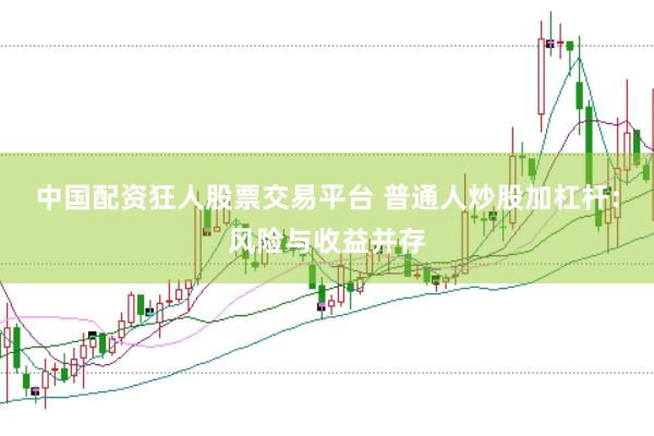 中国配资狂人股票交易平台 普通人炒股加杠杆：风险与收益并存