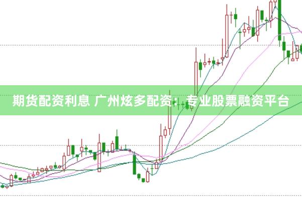 期货配资利息 广州炫多配资：专业股票融资平台