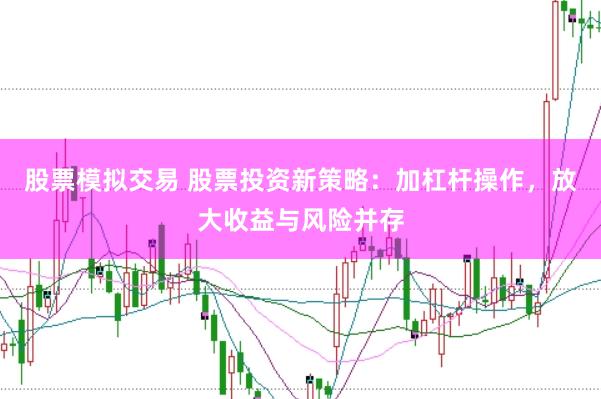 股票模拟交易 股票投资新策略：加杠杆操作，放大收益与风险并存